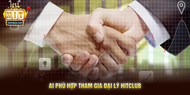 Đại Lý Hitclub 2 Ai phù hợp tham gia Đại Lý Hitclub
