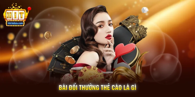 Bài Đổi Thưởng Thẻ Cào xu hướng giải trí trực tuyến được nhiều người quan tâm 1 Bài Đổi Thưởng Thẻ Cào là gì