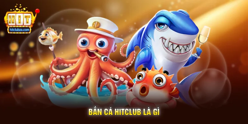 Bắn Cá Hitclub là gì