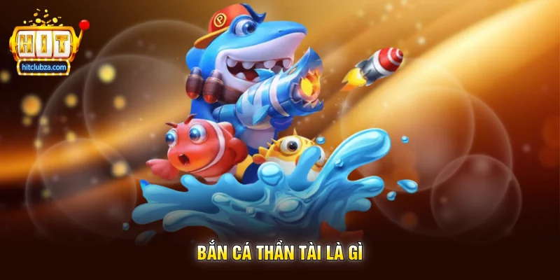 Bắn Cá Thần Tài trò chơi săn cá may mắn cực hot trên Hitclub 3 Bắn Cá Thần Tài là gì
