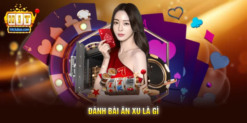 Đánh Bài Ăn Xu trải nghiệm game bài giải trí được nhiều người yêu thích trên Hitclub 2 Đánh Bài Ăn Xu là gì