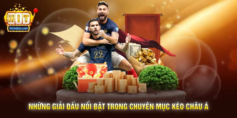 Kèo Châu Á lựa chọn quen thuộc của nhiều người chơi trên Hitclub 2 Những giải đấu nổi bật trong chuyên mục Kèo Châu Á