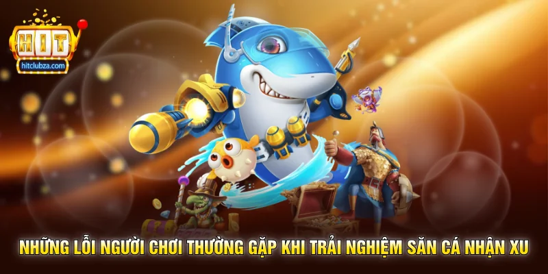 Săn Cá Nhận Xu trò chơi giải trí hấp dẫn được yêu thích trên Hitclub 3 Những lỗi người chơi thường gặp khi trải nghiệm Săn Cá Nhận Xu
