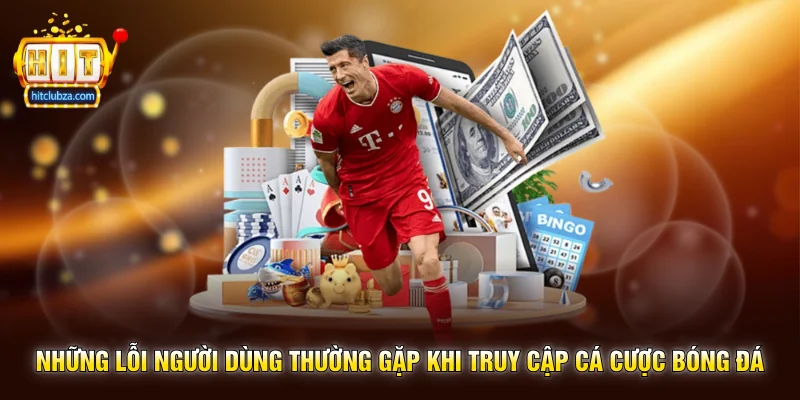 Cá Cược Bóng Đá xu hướng giải trí thể thao được nhiều người quan tâm trên Hitclub 2 Những lỗi người dùng thường gặp khi truy cập Cá Cược Bóng Đá