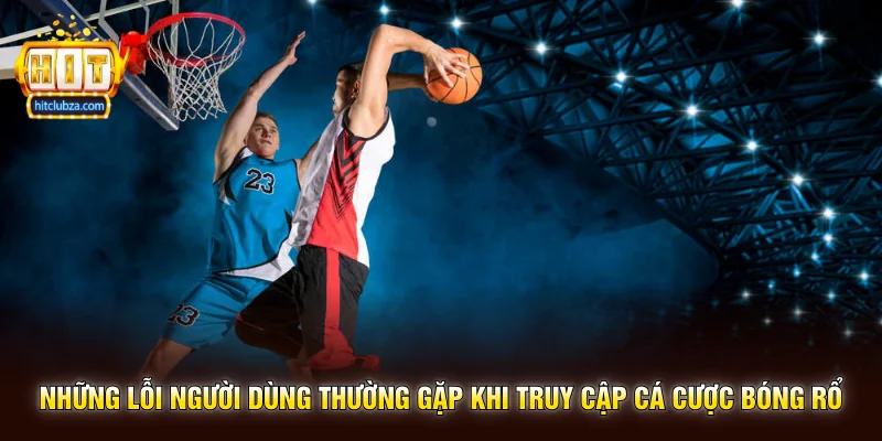 Cá Cược Bóng Rổ xu hướng giải trí thể thao tốc độ cao trên Hitclub 3 Những lỗi người dùng thường gặp khi truy cập Cá Cược Bóng Rổ
