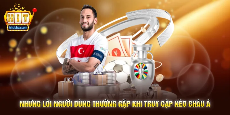 Kèo Châu Á lựa chọn quen thuộc của nhiều người chơi trên Hitclub 3 Những lỗi người dùng thường gặp khi truy cập Kèo Châu Á