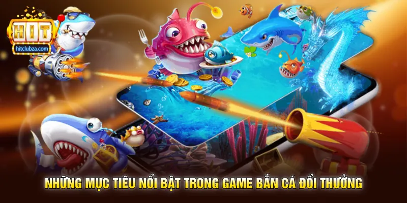 Game Bắn Cá Đổi Thưởng trải nghiệm săn cá giải trí cực cuốn trên Hitclub 2 Những mục tiêu nổi bật trong Game Bắn Cá Đổi Thưởng