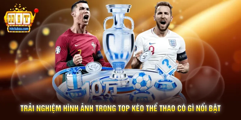 Top Kèo Thể Thao lựa chọn được nhiều người quan tâm trên Hitclub 3 Trải nghiệm hình ảnh trong Top Kèo Thể Thao có gì nổi bật