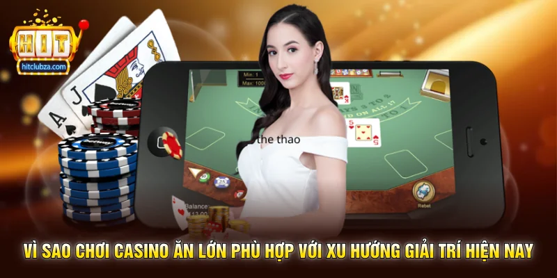 Chơi Casino Ăn Lớn xu hướng giải trí được nhiều người quan tâm trên Hitclub 3 Vì sao Chơi Casino Ăn Lớn phù hợp với xu hướng giải trí hiện nay