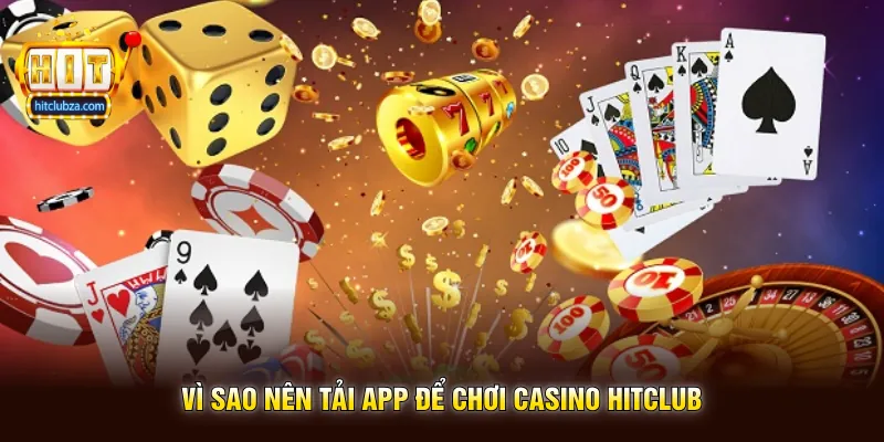 Vì sao nên tải app để chơi Casino Hitclub