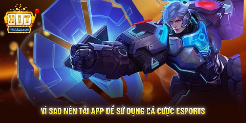 Cá Cược eSports xu hướng giải trí thể thao điện tử cực hot trên Hitclub 3 Vì sao nên tải app để sử dụng Cá Cược eSports