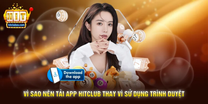 Tải App Hitclub 1 Vì sao nên Tải App Hitclub thay vì sử dụng trình duyệt