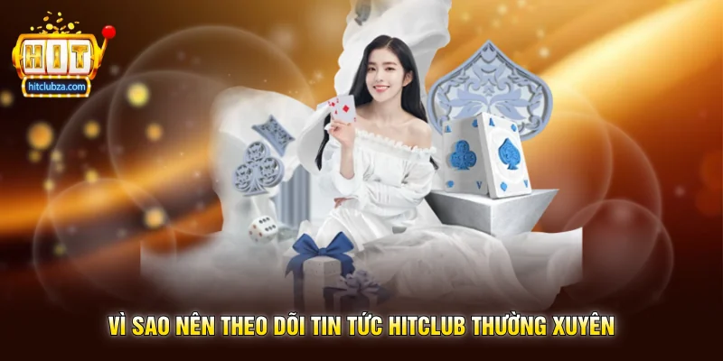 Tin Tức Hitclub 1 Vì sao nên theo dõi Tin Tức Hitclub thường xuyên