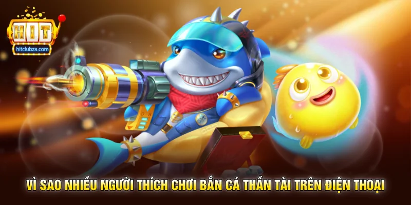 Bắn Cá Thần Tài trò chơi săn cá may mắn cực hot trên Hitclub 2 Vì sao nhiều người thích chơi Bắn Cá Thần Tài trên điện thoại