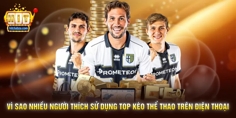 Top Kèo Thể Thao lựa chọn được nhiều người quan tâm trên Hitclub 2 Vì sao nhiều người thích sử dụng Top Kèo Thể Thao trên điện thoại