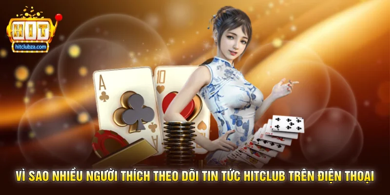 Tin Tức Hitclub 2 Vì sao nhiều người thích theo dõi Tin Tức Hitclub trên điện thoại